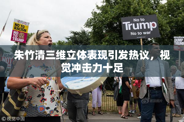 朱竹清三维立体表现引发热议，视觉冲击力十足
