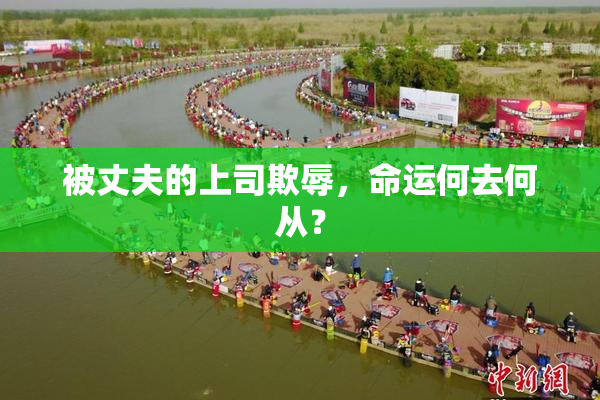 被丈夫的上司欺辱，命运何去何从？