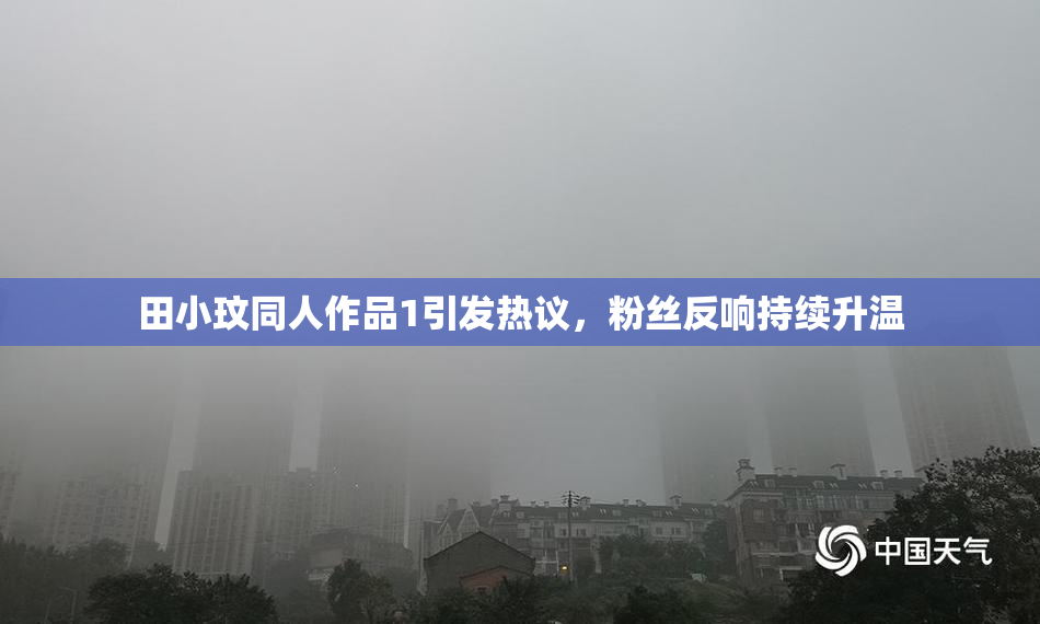 田小玟同人作品1引发热议，粉丝反响持续升温