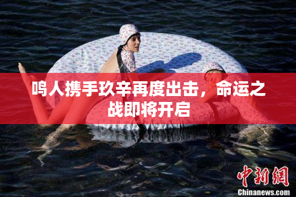鸣人携手玖辛再度出击，命运之战即将开启