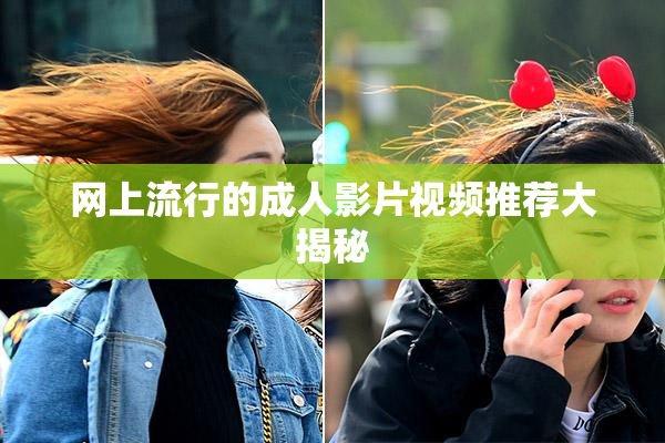 网上流行的成人影片视频推荐大揭秘