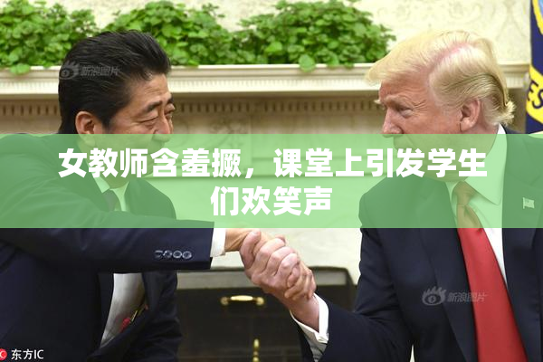 女教师含羞撅，课堂上引发学生们欢笑声
