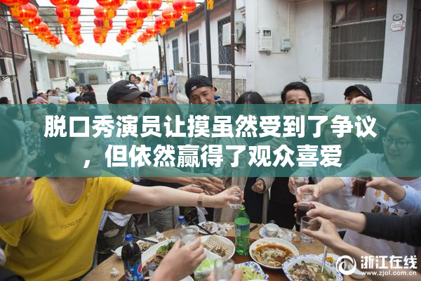 脱口秀演员让摸虽然受到了争议，但依然赢得了观众喜爱