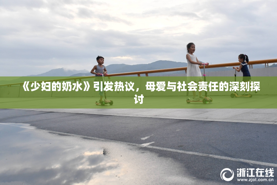 《少妇的奶水》引发热议，母爱与社会责任的深刻探讨