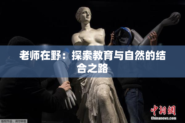 老师在野：探索教育与自然的结合之路