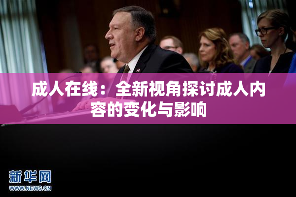 成人在线：全新视角探讨成人内容的变化与影响