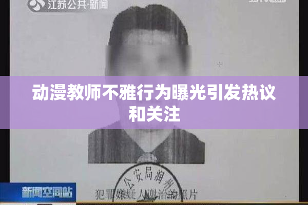 动漫教师不雅行为曝光引发热议和关注