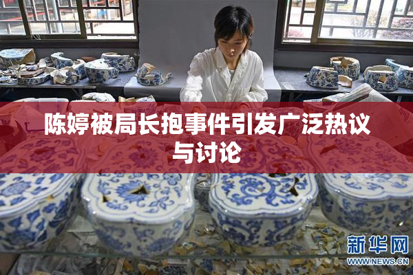陈婷被局长抱事件引发广泛热议与讨论