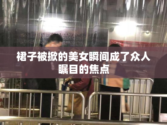 裙子被掀的美女瞬间成了众人瞩目的焦点