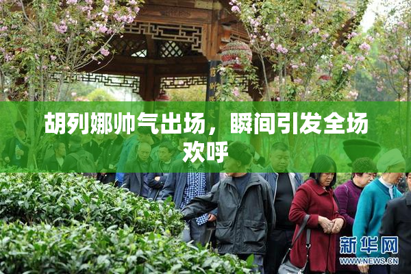 胡列娜帅气出场，瞬间引发全场欢呼