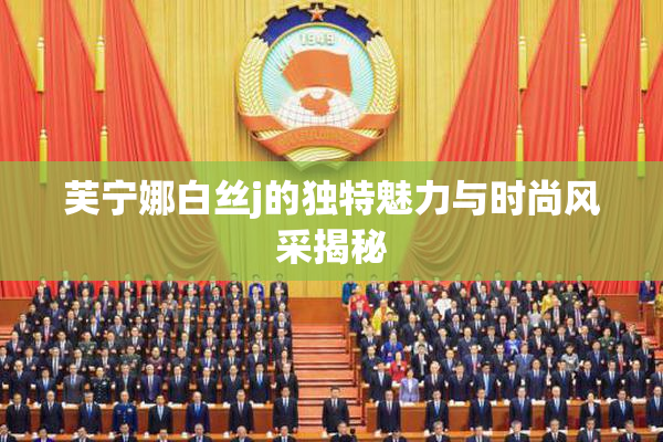 芙宁娜白丝j的独特魅力与时尚风采揭秘