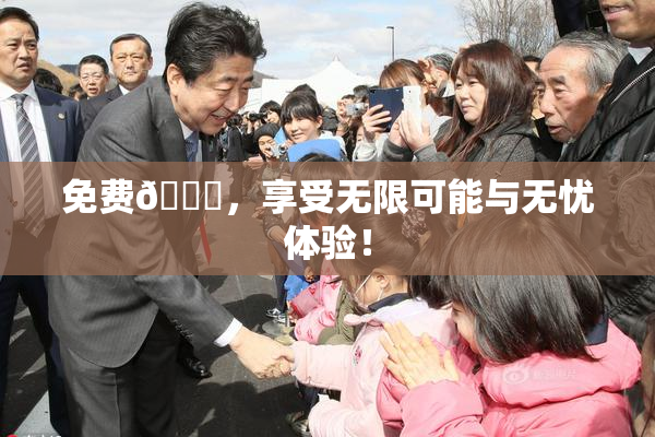 免费🔞，享受无限可能与无忧体验！