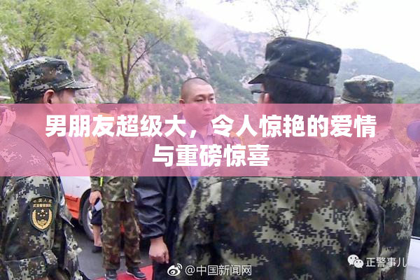 男朋友超级大，令人惊艳的爱情与重磅惊喜