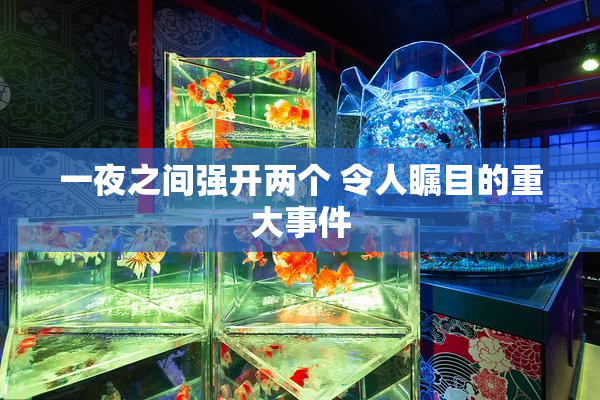 一夜之间强开两个 令人瞩目的重大事件