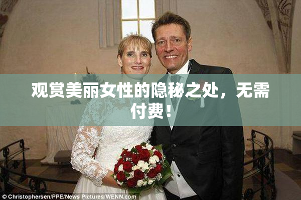 观赏美丽女性的隐秘之处，无需付费！