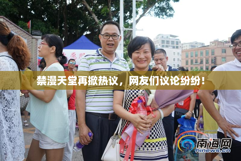 禁漫天堂再掀热议，网友们议论纷纷！