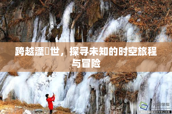 跨越湮婸世，探寻未知的时空旅程与冒险