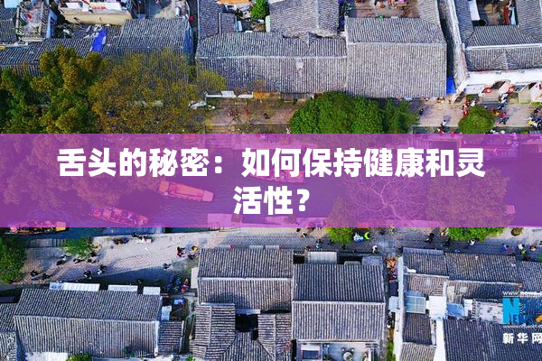 舌头的秘密：如何保持健康和灵活性？