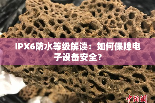 IPX6防水等级解读：如何保障电子设备安全？