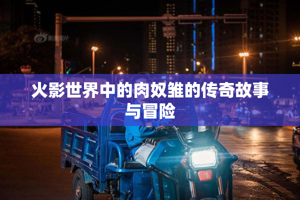 火影世界中的肉奴雏的传奇故事与冒险