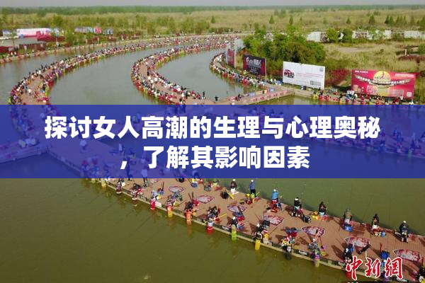 探讨女人高潮的生理与心理奥秘，了解其影响因素