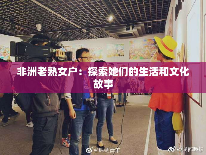非洲老熟女户：探索她们的生活和文化故事