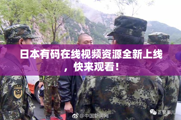 日本有码在线视频资源全新上线，快来观看！