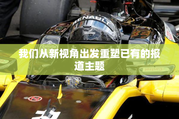 我们从新视角出发重塑已有的报道主题