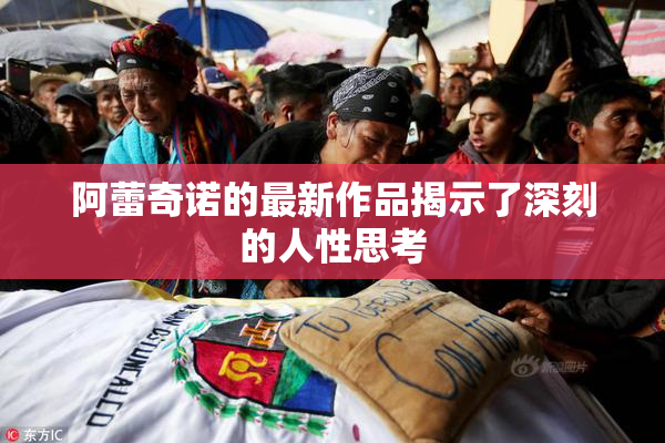 阿蕾奇诺的最新作品揭示了深刻的人性思考