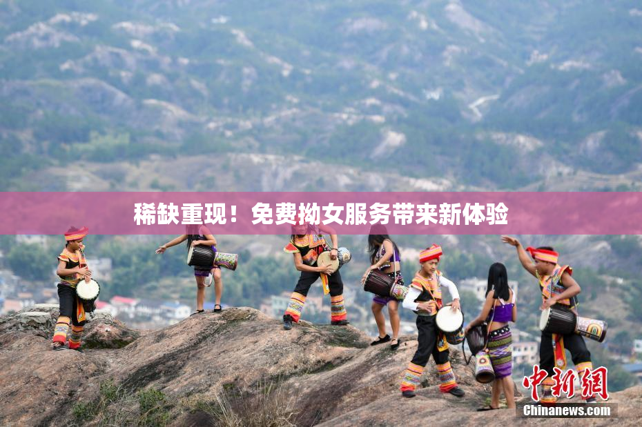 稀缺重现！免费拗女服务带来新体验