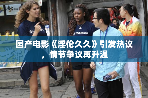 国产电影《淫伦久久》引发热议，情节争议再升温