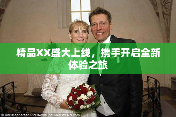 精品XX盛大上线，携手开启全新体验之旅