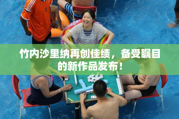 竹内沙里纳再创佳绩，备受瞩目的新作品发布！