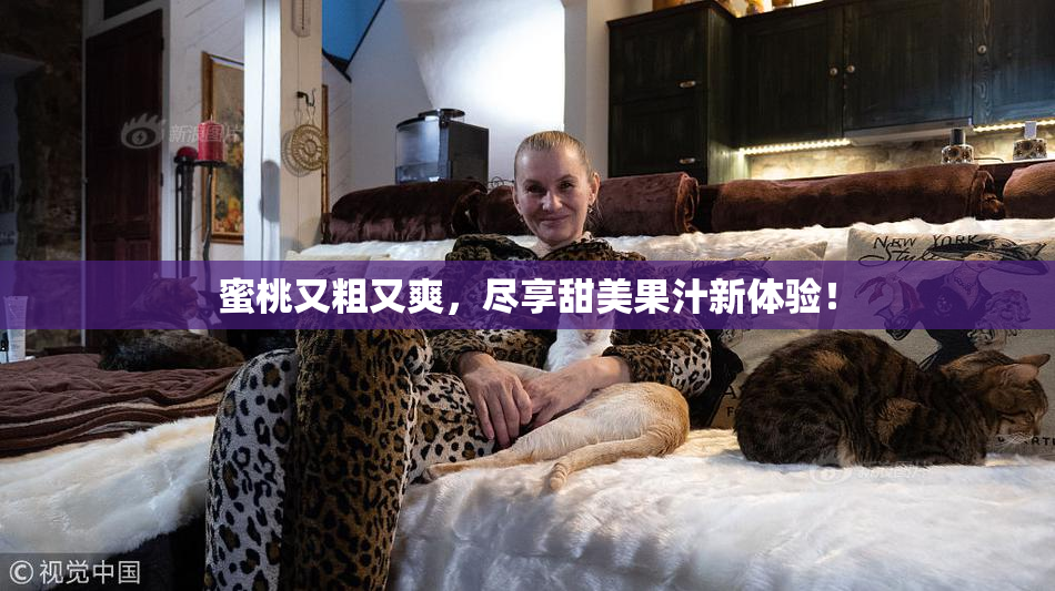 蜜桃又粗又爽，尽享甜美果汁新体验！