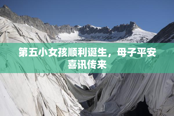 第五小女孩顺利诞生，母子平安喜讯传来