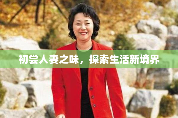 初尝人妻之味，探索生活新境界