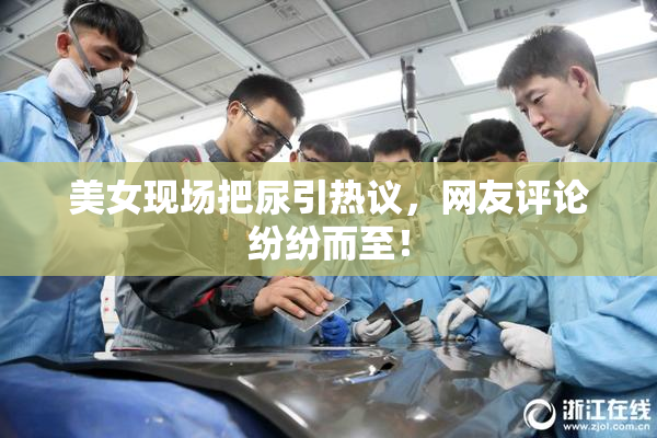 美女现场把尿引热议，网友评论纷纷而至！