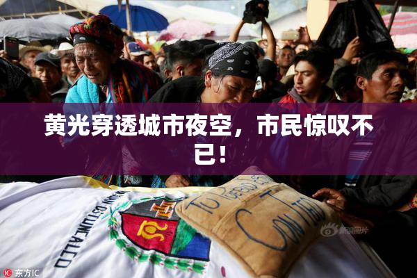 黄光穿透城市夜空，市民惊叹不已！
