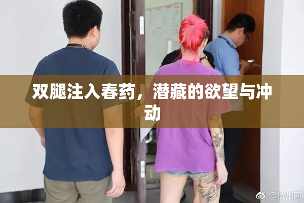 双腿注入春药，潜藏的欲望与冲动