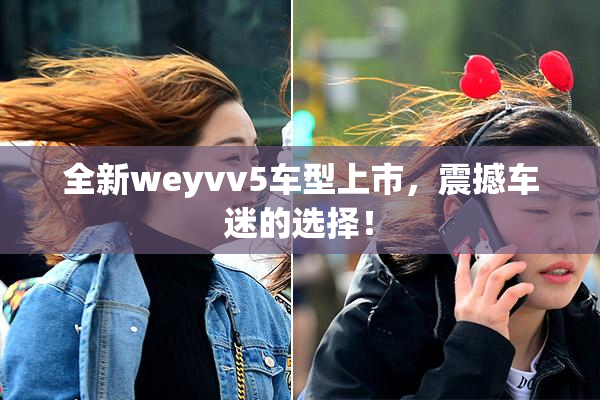 全新weyvv5车型上市，震撼车迷的选择！