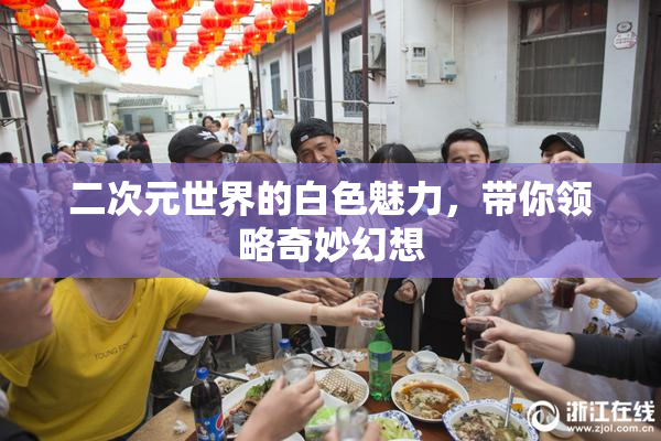 二次元世界的白色魅力，带你领略奇妙幻想