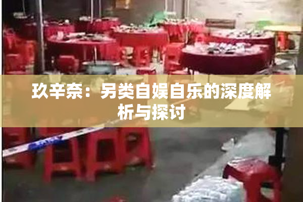玖辛奈：另类自娱自乐的深度解析与探讨
