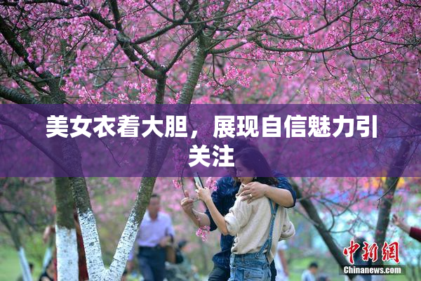 美女衣着大胆，展现自信魅力引关注