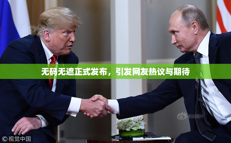 无码无遮正式发布，引发网友热议与期待