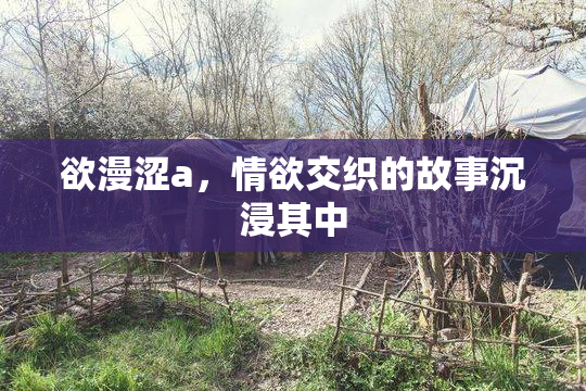 欲漫涩a，情欲交织的故事沉浸其中