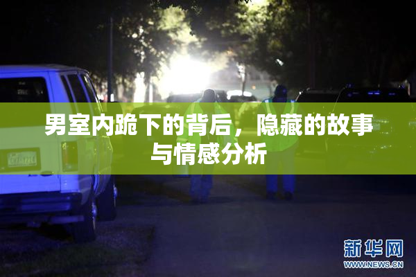 男室内跪下的背后，隐藏的故事与情感分析