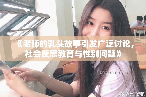 《老师的乳头故事引发广泛讨论，社会反思教育与性别问题》