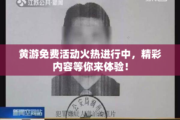 黄游免费活动火热进行中，精彩内容等你来体验！