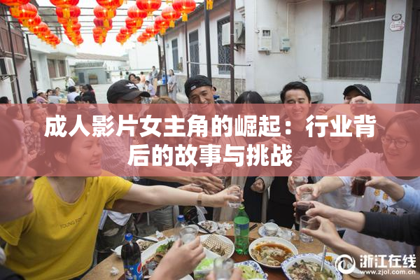 成人影片女主角的崛起：行业背后的故事与挑战