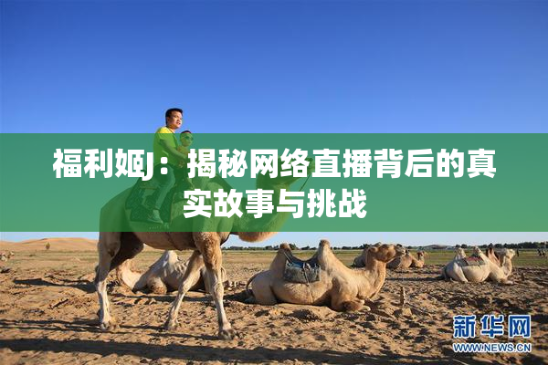 福利姬J：揭秘网络直播背后的真实故事与挑战